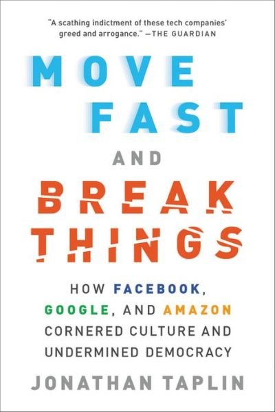 Move Fast and Break Things: How Facebook, Google, and Amazon Cornered Culture and Undermined Democracy - Jonathan Taplin - Kirjat - Little, Brown and Company - 9780316275750 - tiistai 15. toukokuuta 2018