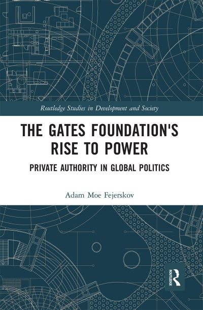Cover for Adam Moe Fejerskov · The Gates Foundation's Rise to Power: Private Authority in Global Politics - Routledge Studies in Development and Society (Pocketbok) (2020)