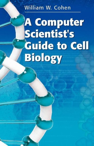Cover for William W. Cohen · A Computer Scientist's Guide to Cell Biology (Paperback Book) [2007 edition] (2007)