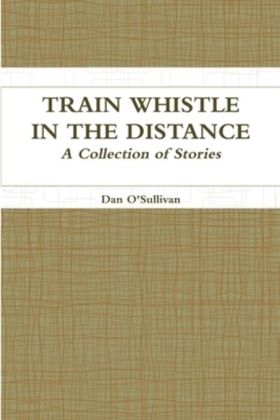 Cover for Dan O'Sullivan · Train Whistle in the Distance - a Collection of Stories (Book) (2010)