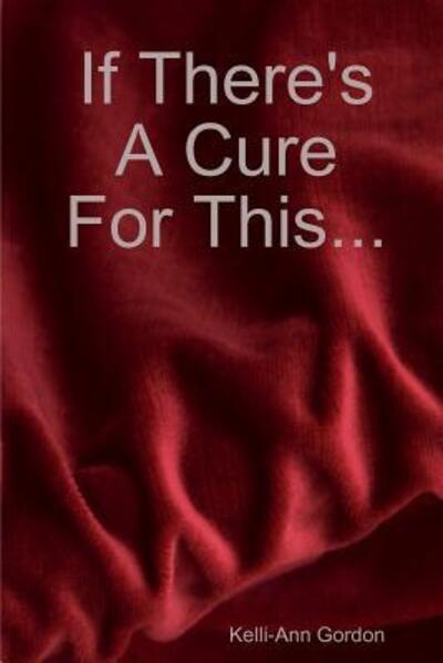 Cover for Kelli-ann Gordon · If There's a Cure for This... (Paperback Book) (2010)