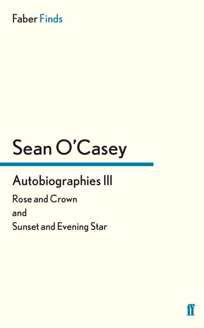 Autobiographies III: Rose and Crown and Sunset and Evening Star - Sean O'Casey autobiography - Sean O'Casey - Books - Faber & Faber - 9780571283750 - October 20, 2011