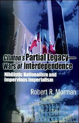 Cover for Robert Morman · Clinton's Partial Legacy - Wars of Interdependence: Nihilistic Nationalism and Impervious Imperialism (Paperback Book) (2000)