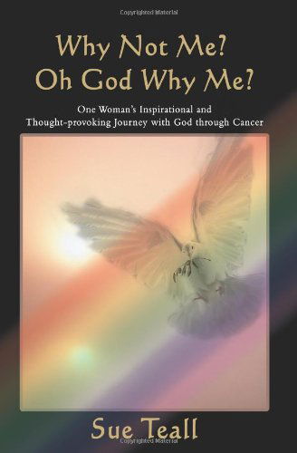 Cover for Sue Teall · Why Not Me? Oh God Why Me?: One Woman's Inspirational and Thought-provoking Journey with God Through Cancer (Pocketbok) (2007)