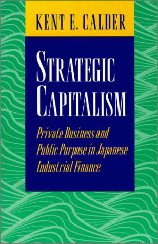 Strategic Capitalism: Private Business and Public Purpose in Japanese Industrial Finance - Kent E. Calder - Bücher - Princeton University Press - 9780691044750 - 23. Juli 1995
