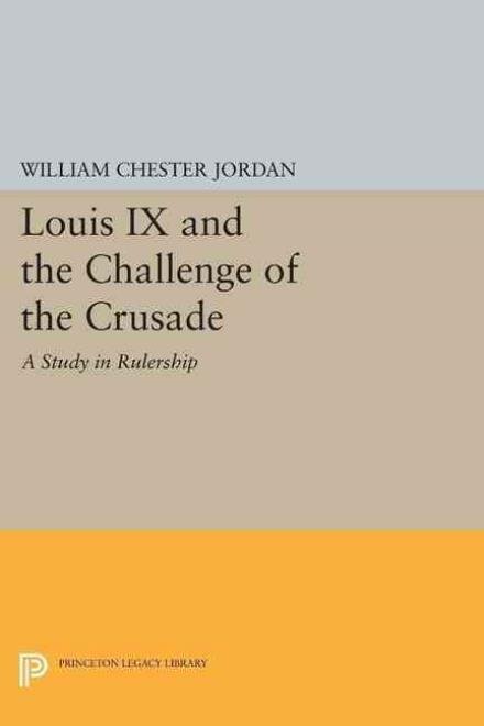 Cover for William Chester Jordan · Louis IX and the Challenge of the Crusade: A Study in Rulership - Princeton Legacy Library (Paperback Book) (2015)