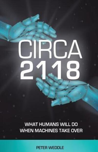 Cover for Peter Weddle · Circa 2118 : What Humans Will Do When Machines Take Over (Paperback Book) (2018)