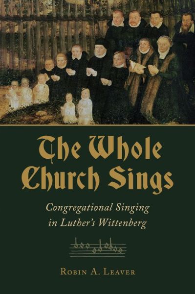 Cover for Robin A. Leaver · The Whole Church Sings: Congregational Singing in Luther's Wittenberg (Book) (2017)