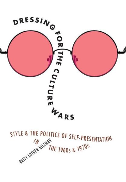 Cover for Betty Luther Hillman · Dressing for the Culture Wars: Style and the Politics of Self-Presentation in the 1960s and 1970s (Hardcover Book) (2015)