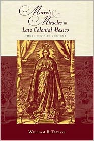 Cover for William B. Taylor · Marvels and Miracles in Late Colonial Mexico: Three Texts in Context (Hardcover Book) (2011)