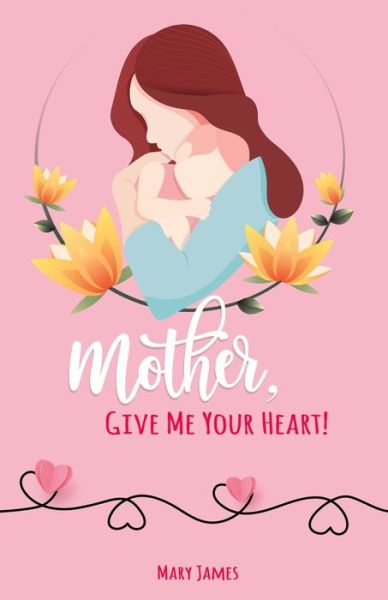 Cover for Mary James · Mother, Give Me Your Heart! (Paperback Book) (2021)