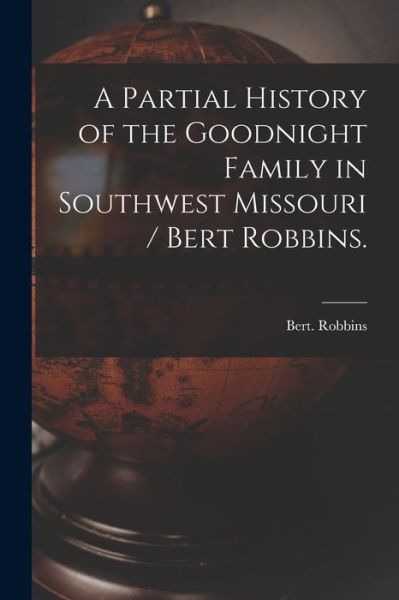 Cover for Bert Robbins · A Partial History of the Goodnight Family in Southwest Missouri / Bert Robbins. (Paperback Book) (2021)