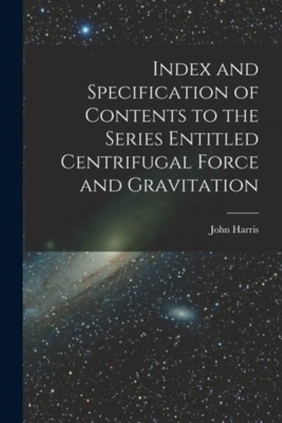 Index and Specification of Contents to the Series Entitled Centrifugal Force and Gravitation [microform] - John Harris - Boeken - Legare Street Press - 9781013614750 - 9 september 2021
