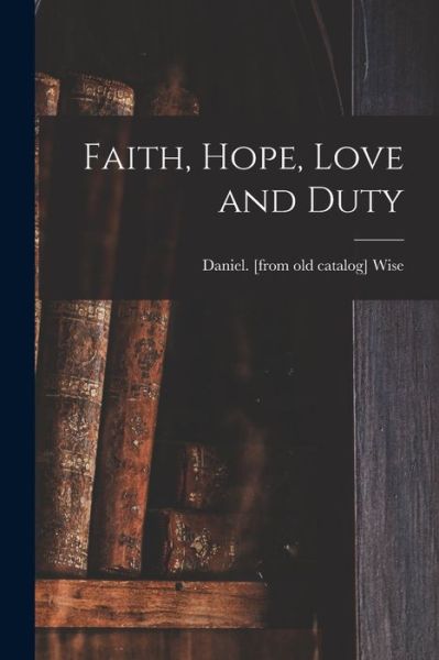 Cover for Daniel Wise · Faith, Hope, Love and Duty (Paperback Book) (2021)