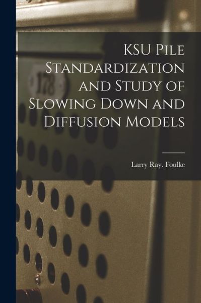 Cover for Larry Ray Foulke · KSU Pile Standardization and Study of Slowing Down and Diffusion Models (Paperback Book) (2021)