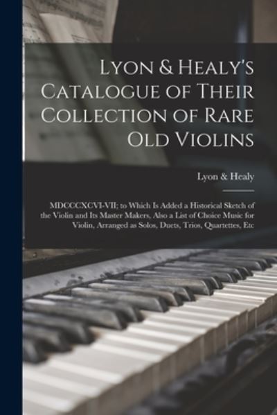 Cover for Lyon &amp; Healy · Lyon &amp; Healy's Catalogue of Their Collection of Rare Old Violins: MDCCCXCVI-VII; to Which is Added a Historical Sketch of the Violin and Its Master Makers, Also a List of Choice Music for Violin, Arranged as Solos, Duets, Trios, Quartettes, Etc (Paperback Book) (2021)