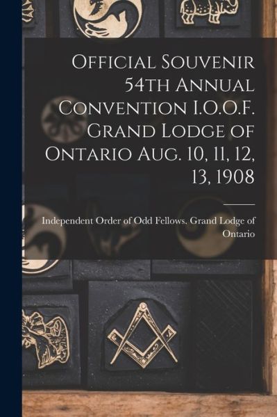 Cover for Independent Order of Odd Fellows Grand · Official Souvenir 54th Annual Convention I.O.O.F. Grand Lodge of Ontario Aug. 10, 11, 12, 13, 1908 [microform] (Paperback Book) (2021)