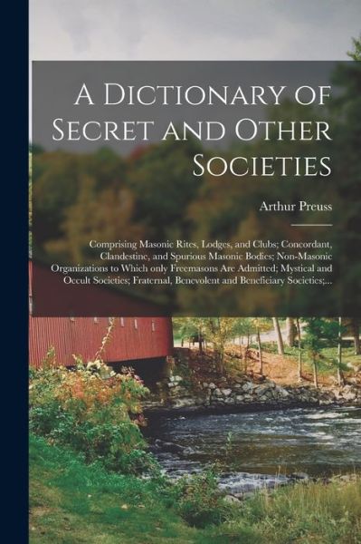 A Dictionary of Secret and Other Societies: Comprising Masonic Rites, Lodges, and Clubs; Concordant, Clandestine, and Spurious Masonic Bodies; Non-Masonic Organizations to Which Only Freemasons Are Admitted; Mystical and Occult Societies; Fraternal, ... - Arthur 1871-1934 Preuss - Kirjat - Legare Street Press - 9781015371750 - perjantai 10. syyskuuta 2021