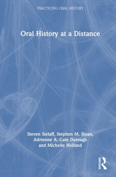 Cover for Sielaff, Steven (Baylor University, USA) · Oral History at a Distance - Practicing Oral History (Hardcover Book) (2024)