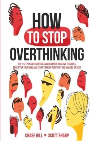 Cover for Chase Hill · How to Stop Overthinking: The 7-Step Plan to Control and Eliminate Negative Thoughts, Declutter Your Mind and Start Thinking Positively in 5 Minutes or Less (Paperback Book) [2nd edition] (2020)