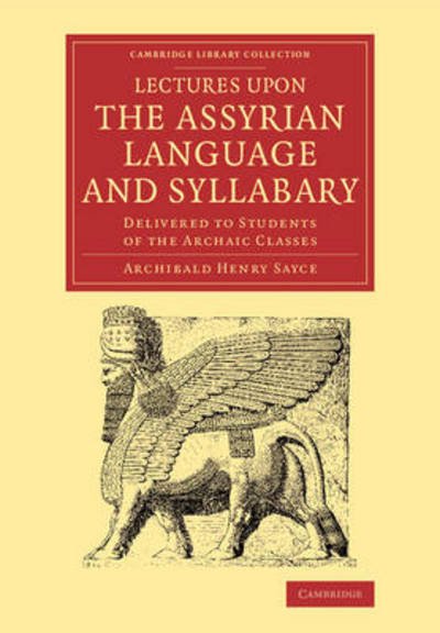 Cover for Archibald Henry Sayce · Lectures upon the Assyrian Language and Syllabary: Delivered to Students of the Archaic Classes - Cambridge Library Collection - Linguistics (Paperback Book) (2014)