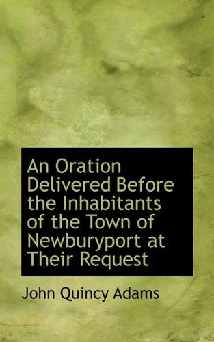 Cover for Adams, John Quincy, Former · An Oration Delivered Before the Inhabitants of the Town of Newburyport at Their Request (Pocketbok) (2009)