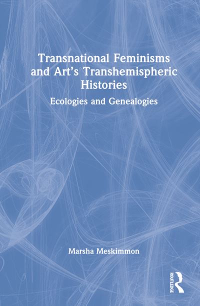 Cover for Meskimmon, Marsha (Loughborough University, UK) · Transnational Feminisms and Art’s Transhemispheric Histories: Ecologies and Genealogies (Hardcover Book) (2022)