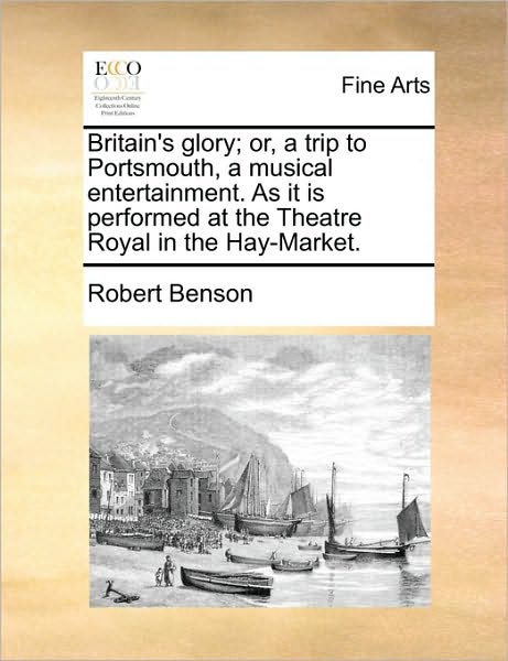 Cover for Robert Benson · Britain's Glory; Or, a Trip to Portsmouth, a Musical Entertainment. As It is Performed at the Theatre Royal in the Hay-market. (Paperback Book) (2010)