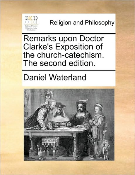 Cover for Daniel Waterland · Remarks Upon Doctor Clarke's Exposition of the Church-catechism. the Second Edition. (Paperback Book) (2010)