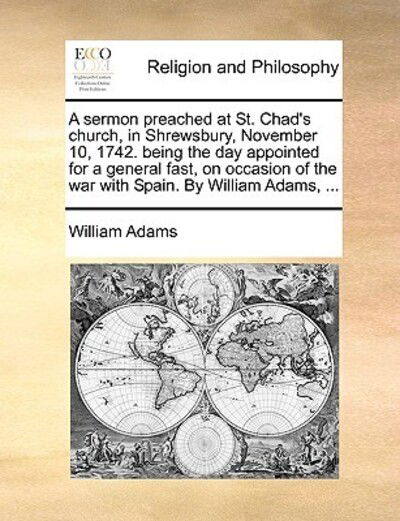 Cover for William Adams · A Sermon Preached at St. Chad's Church, in Shrewsbury, November 10, 1742. Being the Day Appointed for a General Fast, on Occasion of the War with Spain. (Paperback Book) (2010)