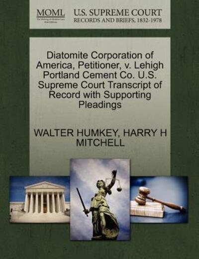 Cover for Walter Humkey · Diatomite Corporation of America, Petitioner, V. Lehigh Portland Cement Co. U.s. Supreme Court Transcript of Record with Supporting Pleadings (Paperback Book) (2011)