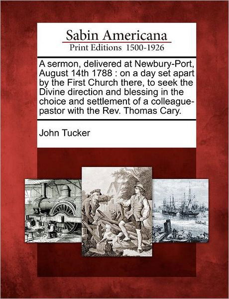 A Sermon, Delivered at Newbury-port, August 14th 1788: on a Day Set Apart by the First Church There, to Seek the Divine Direction and Blessing in the Ch - John Tucker - Bøger - Gale Ecco, Sabin Americana - 9781275818750 - 1. februar 2012