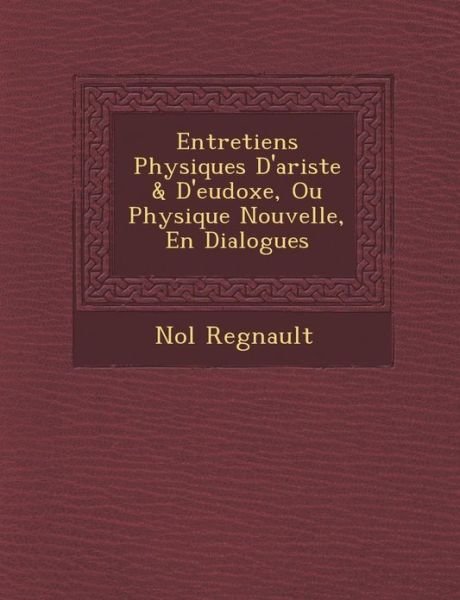 Cover for No L Regnault · Entretiens Physiques D'ariste &amp; D'eudoxe, Ou Physique Nouvelle, en Dialogues (Pocketbok) (2012)