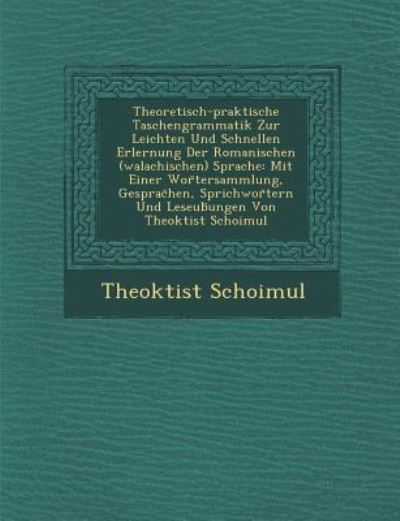 Cover for Theoktist Schoimul · Theoretisch-praktische Taschengrammatik Zur Leichten Und Schnellen Erlernung Der Romanischen (Walachischen) Sprache: Mit Einer Wor Tersammlung, Gespra (Paperback Book) (2012)