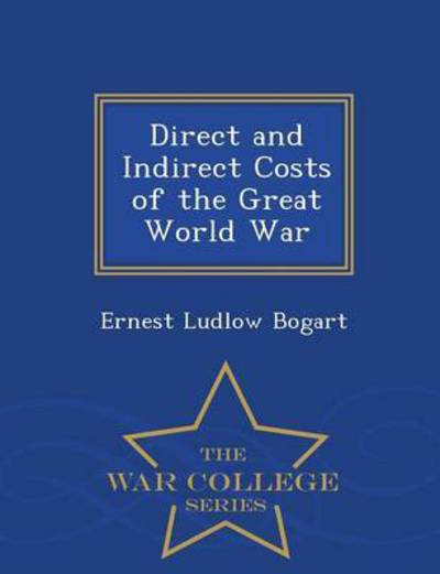 Cover for Ernest Ludlow Bogart · Direct and Indirect Costs of the Great World War - War College Series (Paperback Book) (2015)