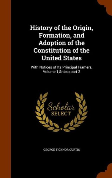 Cover for George Ticknor Curtis · History of the Origin, Formation, and Adoption of the Constitution of the United States (Hardcover Book) (2015)