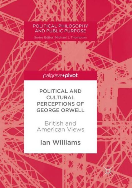 Cover for Ian Williams · Political and Cultural Perceptions of George Orwell: British and American Views - Political Philosophy and Public Purpose (Taschenbuch) [Softcover reprint of the original 1st ed. 2017 edition] (2018)