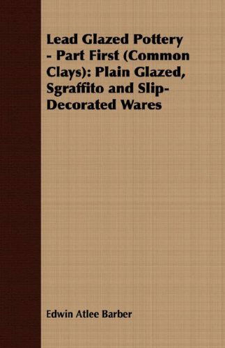 Cover for Edwin Atlee Barber · Lead Glazed Pottery - Part First (Common Clays): Plain Glazed, Sgraffito and Slip-decorated Wares (Paperback Book) (2007)