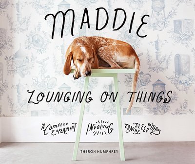 Cover for Theron Humphrey · Maddie Lounging On Things: A Complex Experiment Involving Canine Sleep Patterns (Hardcover Book) (2017)