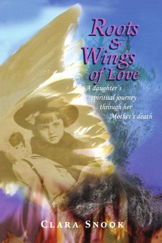 Cover for Clara Snook · Roots &amp; Wings of Love: a Daughter's Spiritual Journey Through Her Mother's Death (Paperback Book) (2008)