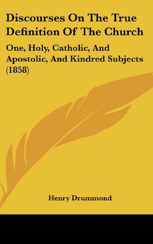 Cover for Henry Drummond · Discourses on the True Definition of the Church: One, Holy, Catholic, and Apostolic, and Kindred Subjects (1858) (Hardcover Book) (2008)