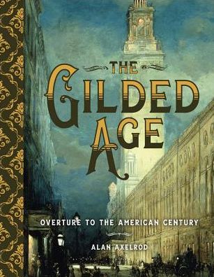 Cover for Alan Axelrod · The Gilded Age: Overture to the American Century (Hardcover Book) (2017)