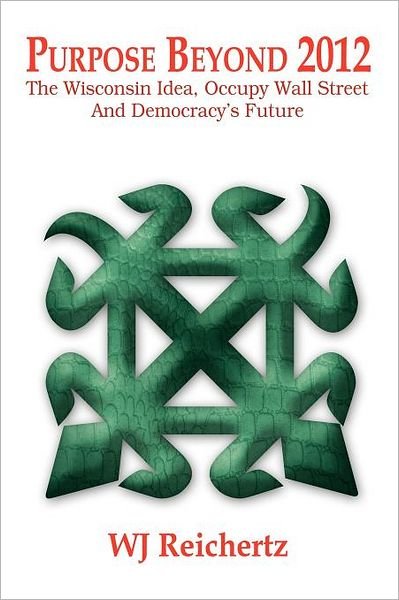 Purpose Beyond 2012: the Wisconsin Idea, Occupy Wall Street and Democracy's Future - Wj Reichertz - Bøker - Xlibris Corporation - 9781469198750 - 22. mai 2012