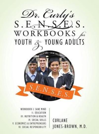 Cover for Curlane Jones Brown MD · Dr. Curly's S.E.N.S.E.S. Workbooks for Youth &amp; Young Adults: Workbook I: Sane Mind II. Education III. Nutrition &amp; Health IV. Social Skills V. Economics &amp; Entrepreneurs VI. Social Responsibility (Hardcover Book) (2016)