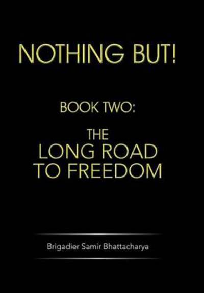 Cover for Brigadier Samir Bhattacharya · Nothing But!: Book Two: the Long Road to Freedom (Hardcover Book) (2013)