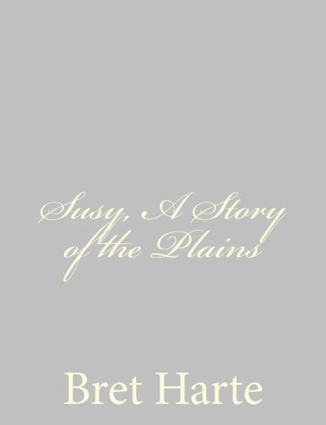 Susy, a Story of the Plains - Bret Harte - Kirjat - Createspace - 9781484092750 - torstai 11. huhtikuuta 2013