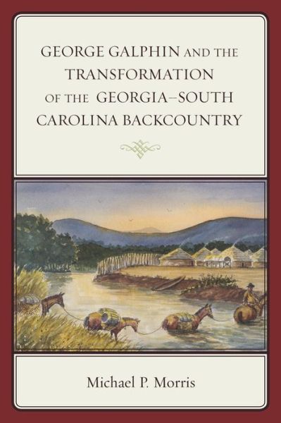 Cover for Michael P. Morris · George Galphin and the Transformation of the Georgia–South Carolina Backcountry - New Studies in Southern History (Paperback Book) (2016)