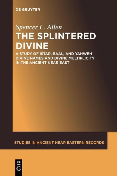 Cover for Spencer L. Allen · The Splintered Divine: A Study of Istar, Baal, and Yahweh Divine Names and Divine Multiplicity in the Ancient Near East - Studies in Ancient Near Eastern Records (SANER) (Paperback Book) (2017)