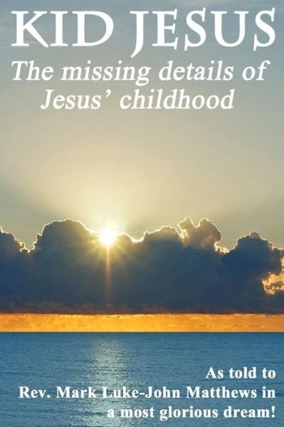Rev Mark Luke-john Matthews · Kid Jesus: the Missing Details of Jesus Childhood (Taschenbuch) (2015)