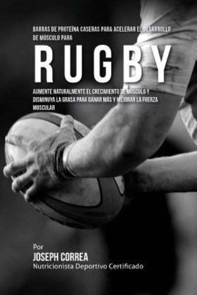 Barras de Proteina Caseras para Acelerar el Desarrollo de Musculo para Rugby - Correa (Nutricionista Deportivo Certific - Livros - Createspace Independent Publishing Platf - 9781519758750 - 8 de dezembro de 2015